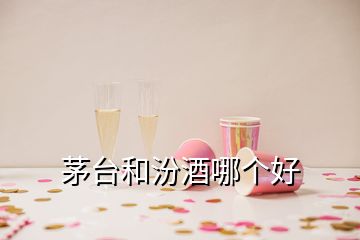 茅臺和汾酒哪個好