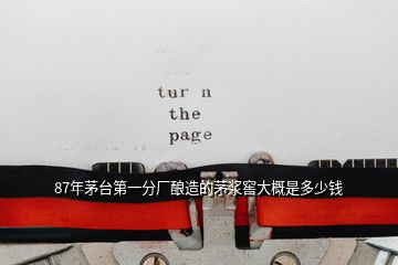 87年茅臺第一分廠釀造的茅漿窖大概是多少錢