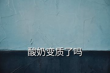 酸奶變質(zhì)了嗎