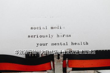 華致酒行隨州大自然店是直營(yíng)店還是加盟店