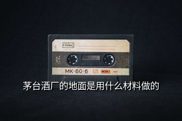 茅臺(tái)酒廠的地面是用什么材料做的