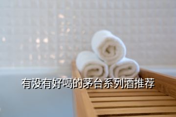有沒有好喝的茅臺系列酒推薦