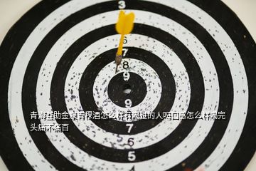 青?；ブ鹑囡圃趺礃佑泻冗^的人嗎口感怎么樣喝完頭痛不痛百