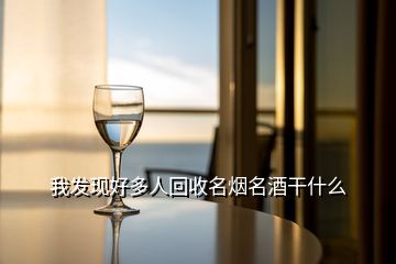 我發(fā)現(xiàn)好多人回收名煙名酒干什么