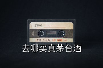 去哪買真茅臺(tái)酒