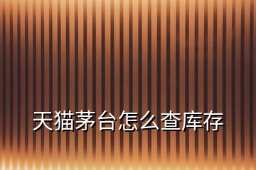 天貓茅臺(tái)怎么查庫存