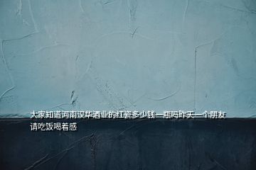 大家知道河南漢華酒業(yè)的紅瓷多少錢(qián)一瓶嗎昨天一個(gè)朋友請(qǐng)吃飯喝著感
