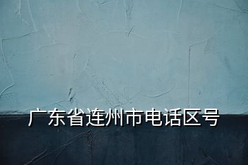 廣東省連州市電話區(qū)號(hào)
