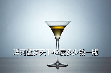 洋河藍(lán)夢(mèng)天下42度多少錢(qián)一瓶