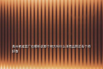 青州老咸菜廠在哪聽(tīng)說(shuō)那個(gè)地方叫什么洋而且附近有個(gè)橋好像
