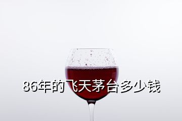 86年的飛天茅臺(tái)多少錢(qián)