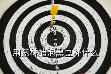 用紫林醋泡黑豆補什么