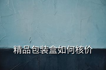 精品包裝盒如何核價