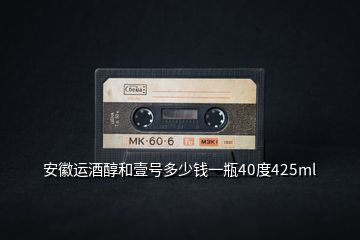 安徽運(yùn)酒醇和壹號多少錢一瓶40度425ml