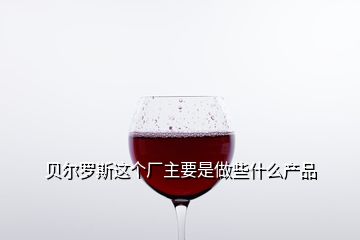 貝爾羅斯這個(gè)廠主要是做些什么產(chǎn)品