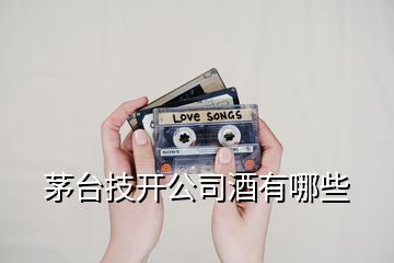 茅臺(tái)技開公司酒有哪些