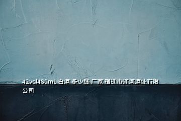 42vol480mL 白酒 多少錢(qián) 廠(chǎng)家 宿遷市澤河酒業(yè)有限公司