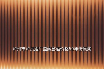 瀘州市瀘貢酒廠國藏窖酒價(jià)格50年份原漿