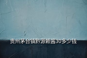貴州茅臺(tái)鎮(zhèn)黔源賴(lài)醬30多少錢(qián)
