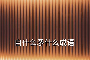 自什么矛什么成語