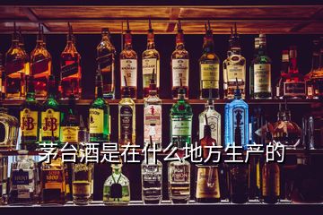 茅臺酒是在什么地方生產的