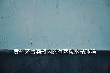 貴州茅臺酒瓶內(nèi)的有兩粒水晶球嗎