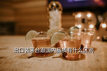 出口裝茅臺(tái)跟國內(nèi)品質(zhì)有什么區(qū)別