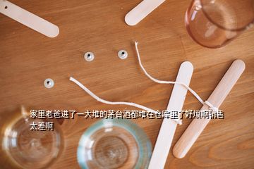 家里老爸進了一大堆的茅臺酒都堆在倉庫里了好煩啊銷售太差啊