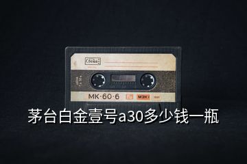 茅臺白金壹號a30多少錢一瓶