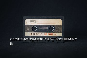 貴州省仁懷市茅臺鎮(zhèn)酒源酒廠2009年產(chǎn)的金牛旺財酒多少錢