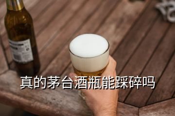 真的茅臺酒瓶能踩碎嗎