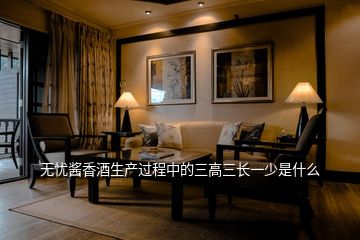 無(wú)憂醬香酒生產(chǎn)過(guò)程中的三高三長(zhǎng)一少是什么