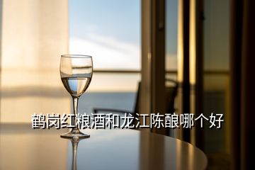 鶴崗紅糧酒和龍江陳釀哪個(gè)好