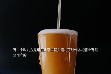 有一個叫九方龍罐白北京二鍋頭酒北京時代坊龍酒業(yè)有限公司產的