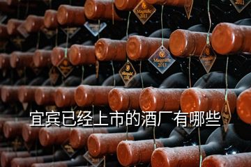 宜賓已經上市的酒廠有哪些