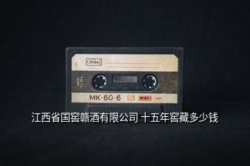 江西省國窖贛酒有限公司 十五年窖藏多少錢