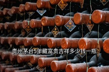 貴州茅臺5年藏富貴吉祥多少錢一瓶