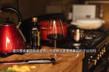 重慶糧食集團投資咨詢公司金糧寶是重糧集團的子公司嗎