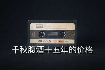 千秋腹酒十五年的價格
