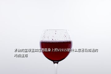 茅臺的至尊藍輝煌酒瓶身上的V1915是什么意思有知道的嗎百度知