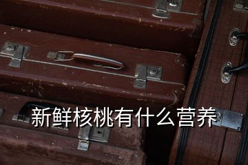 新鮮核桃有什么營(yíng)養(yǎng)