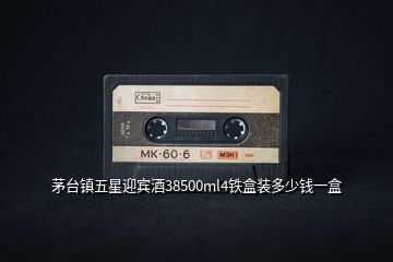 茅臺(tái)鎮(zhèn)五星迎賓酒38500ml4鐵盒裝多少錢一盒