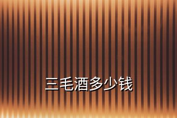 三毛酒多少錢(qián)