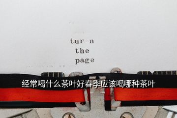 經常喝什么茶葉好春季應該喝哪種茶葉