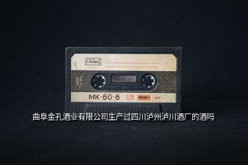 曲阜金孔酒業(yè)有限公司生產(chǎn)過(guò)四川瀘州瀘川酒廠(chǎng)的酒嗎