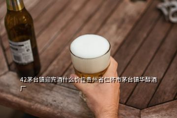 42茅臺鎮(zhèn)迎賓酒什么價位貴州省仁懷市茅臺鎮(zhèn)華醇酒廠