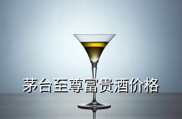 茅臺至尊富貴酒價格