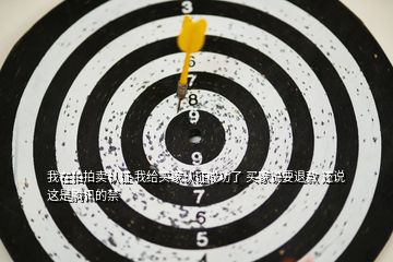我在拍拍賣認(rèn)證 我給買家認(rèn)證成功了 買家說要退款 還說這是騰訊的禁