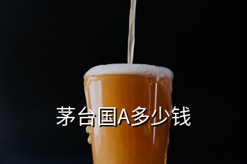 茅臺(tái)國A多少錢