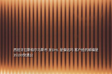 西班牙拉斯帕爾馬斯市 發(fā)DHL 是偏遠嗎 客戶給的郵編是35100快遞公